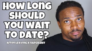 AFTER leaving a Narcissist, How long should you WAIT to date?