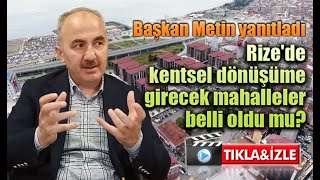 Belediye Başkanı Rahmi Metin açıkladı, Rize'de kentsel dönüşüme girecek mahalleler belli oldu mu?