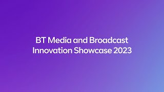 BT Media and Broadcast Technology Showcase Highlights