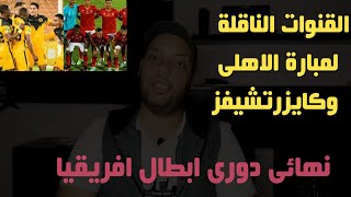 القنوات الناقلة لمباراة الاهلى وكايزرتشيفز | نهائى دورى ابطال افريقيا 2021