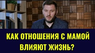 КАК ОТНОШЕНИЯ С МАМОЙ ВЛИЯЮТ НА ЖИЗНЬ?