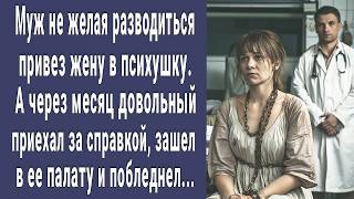 Не желая разводиться муж привез Настю в психушку. А через месяц приехал за справкой и побледнел