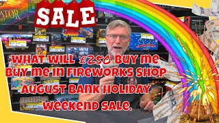 What will £250.00 buy me in fireworks shop August bank holiday weekend sale.