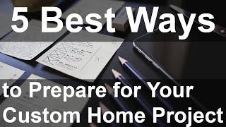 5 Best Ways to Prepare for Your Custom Home Project