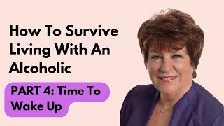 How To Survive Living With An Alcoholic | Part 4: Time To Wake Up