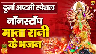 दुर्गा अष्टमी स्पेशल - नॉनस्टॉप माता रानी के भजन - Navratri Special Bhajan 2024 - Devi Bhakti Song