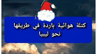 كتلة هوائية باردة تتجه نحو ليبيا