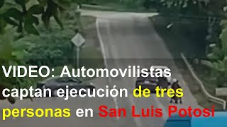 VIDEO: Automovilistas captan ejecución de tres personas en San Luis Potosí