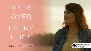 Jesus Over Everything Bible Study by Lisa Whittle | Session One