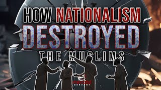 HOW NATIONALISM DESTROYED THE MUSLIMS