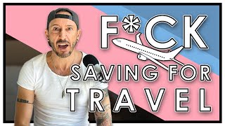 F*ck Saving For Travel | Paul Goes On a Rant