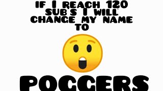 if I reach "120" sub's, I wil change my name to "POGGERS"