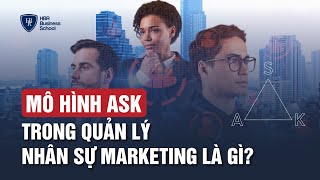 ỨNG DỤNG MÔ HÌNH ASK TRONG QUẢN LÝ NHÂN SỰ MARKETING HIỆU QUẢ