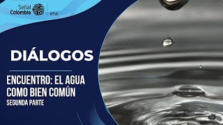 Diálogos | Encuentro: El agua como bien común - Segunda parte