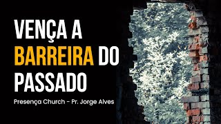 Vença a Barreira do Passado | Pr. Jorge Alves