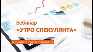 Вебинар "Утро спекулянта", 19 августа, Сергей Рапотьков