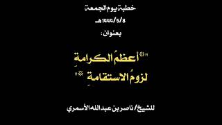 خطبة يوم الجمعة الموافق 1444/5/8هـ بعنوان "*أعظمُ الكرامةِ لزومُ الاستقامةِ*"