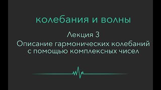 Колебания и волны.  Лекция 3. Описание гармонических колебаний с помощью комплексных чисел