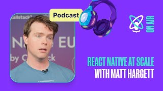 React Native at scale with Matt Hargett | React Universe On Air #23