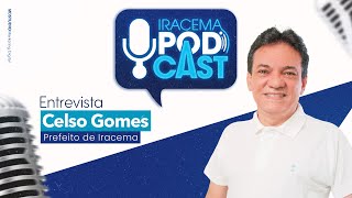 CELSO GOMES (prefeito de Iracema) - Iracema Podcast #018