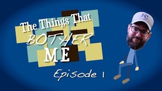 The Things That Bother Me: Episode 1