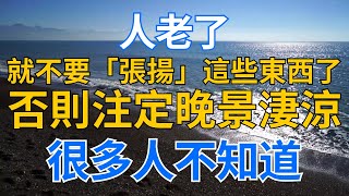 #中老年生活 #為人處世 #生活經驗 #情感故事 #老人 #幸福人生 | 人老了，就不要「張揚」這些東西了，否則注定晚景淒涼，很多人不知道。