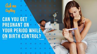 Can You Get Pregnant on Your Period while on Birth Control?