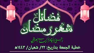 خطبة الجمعة: (فضائل شهر رمضان) بتاريخ: ٢٢/ شعبان/ ١٤٤٣ه‍ الشيخ أبو حمزة إيهاب العريقي