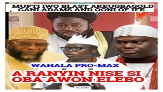 MUFTI IWO TI GBE GBONA FUN OONI OF IFE SHEIKH AKEUGBAGOLD ATI GANI ADAMS, ANI BA ELEBO SE