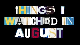 Things I Watched This Month & What I Thought of Those Things (August)