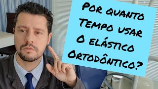 Por quanto tempo devo usar o elástico do aparelho?