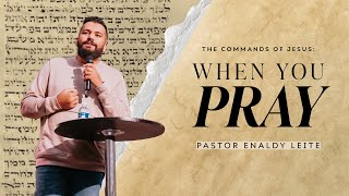 When You Pray | The Commands of Jesus Series - Part 2 | Pastor Enaldy Leite