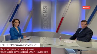 Интервью для ГТРК "Регион-Тюмень": как построить дом с умом