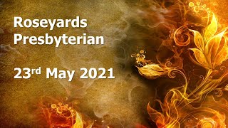 Roseyards Presbyterian Online Service, 23rd May 2021