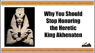 Why You Should Stop Honoring the Heretic King Akhenaten