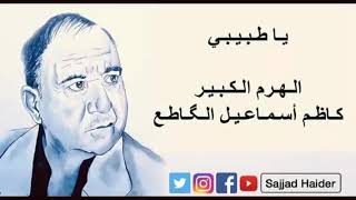 الكبير كاظم إسماعيل الگاطع . يا طبيبي