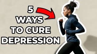 5 Ways To Cure DEPRESSION