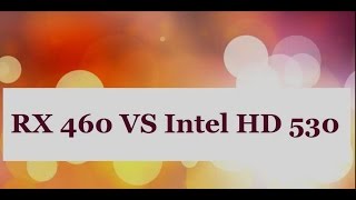 AMD RX 460 VS  INTEL HD 530