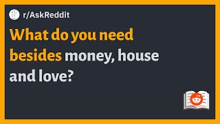 (r/AskReddit) What do you need besides money, house and love?