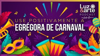 Egrégora de Carnaval use POSITIVAMENTE - Luz e Arte