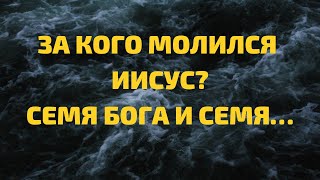 За кого молился Иисус? Семя Бога и семя…