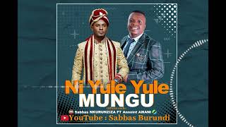 NI YULE YULE MUNGU BY SABBAS NKURUNZIZA FT ANNOINT AMANI (OFFICIAL AUDIO)