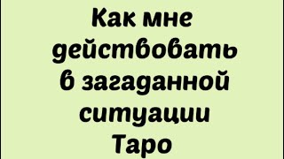 Как мне действовать в загаданной ситуации. Таро Расклад