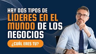 Hay dos tipos de líderes en el mundo de los negocios ¿cuál eres tú?