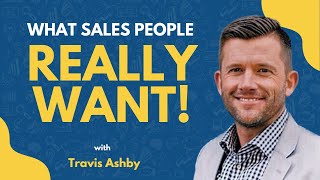 What Sales People REALLY Want! | Travis Ashby