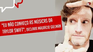 "EU NÃO CONHEÇO AS MÚSICAS DA TAYLOR SWIFT", Maurício Gielman