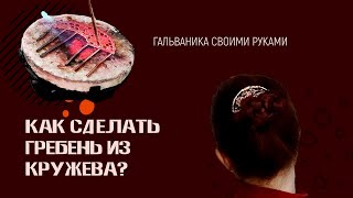 КАК СДЕЛАТЬ ГРЕБЕНЬ СВОИМИ РУКАМИ ИЗ КРУЖЕВА? Handmade DIY Мастер-класс Crafts Art ГАЛЬВАНИКА