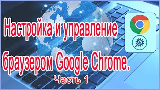 Настройка и управление браузером Google Chrome Часть -1.