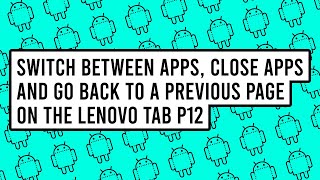 How to Switch Apps, Close Apps and Go Back to a Previous Page on the Lenovo Tab P12