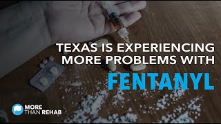 Texas is Experiencing More Problems With Fentanyl & Opioid Addiction | More Than Rehab